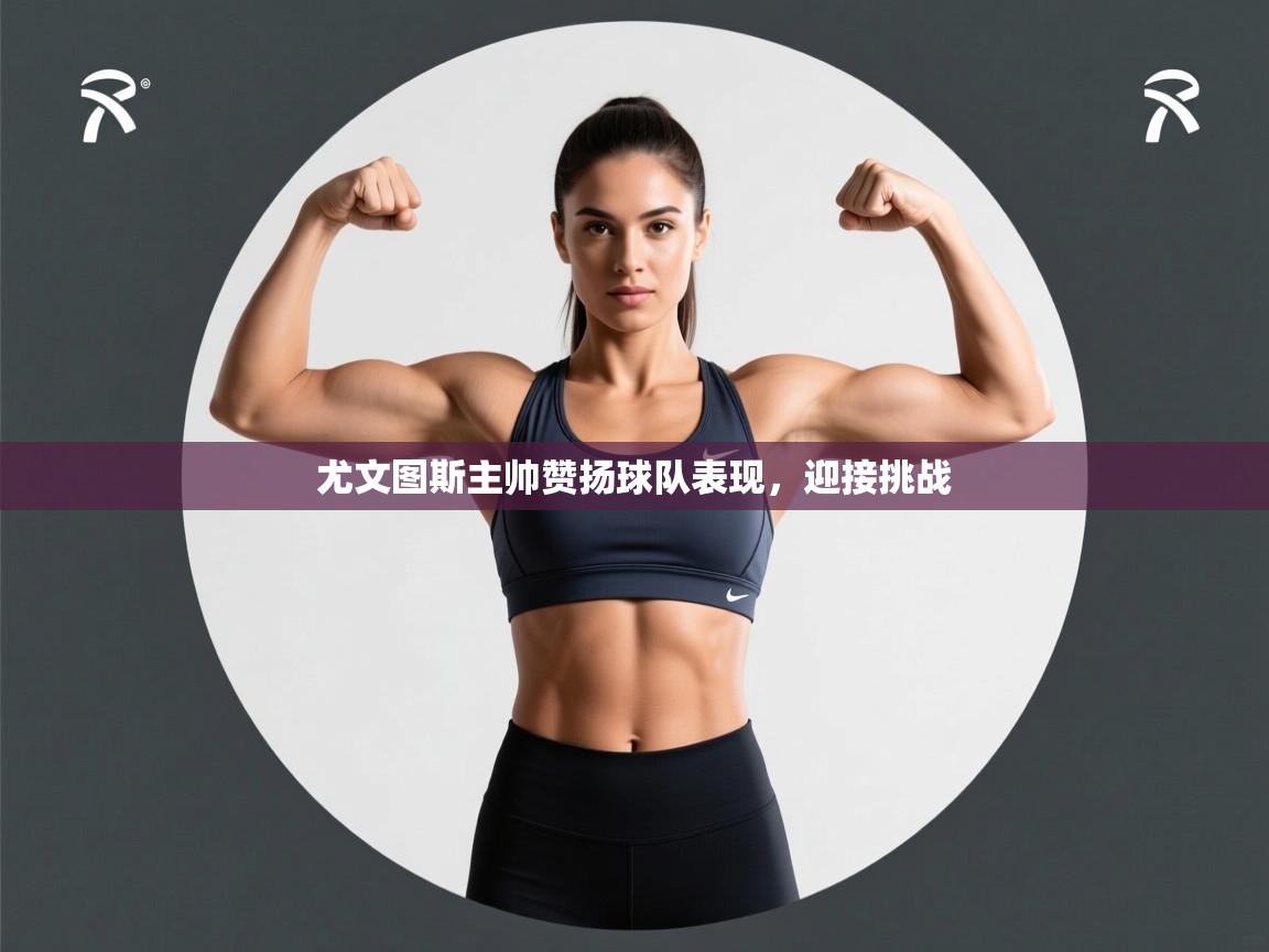 尤文图斯主帅赞扬球队表现,迎接挑战 第1张