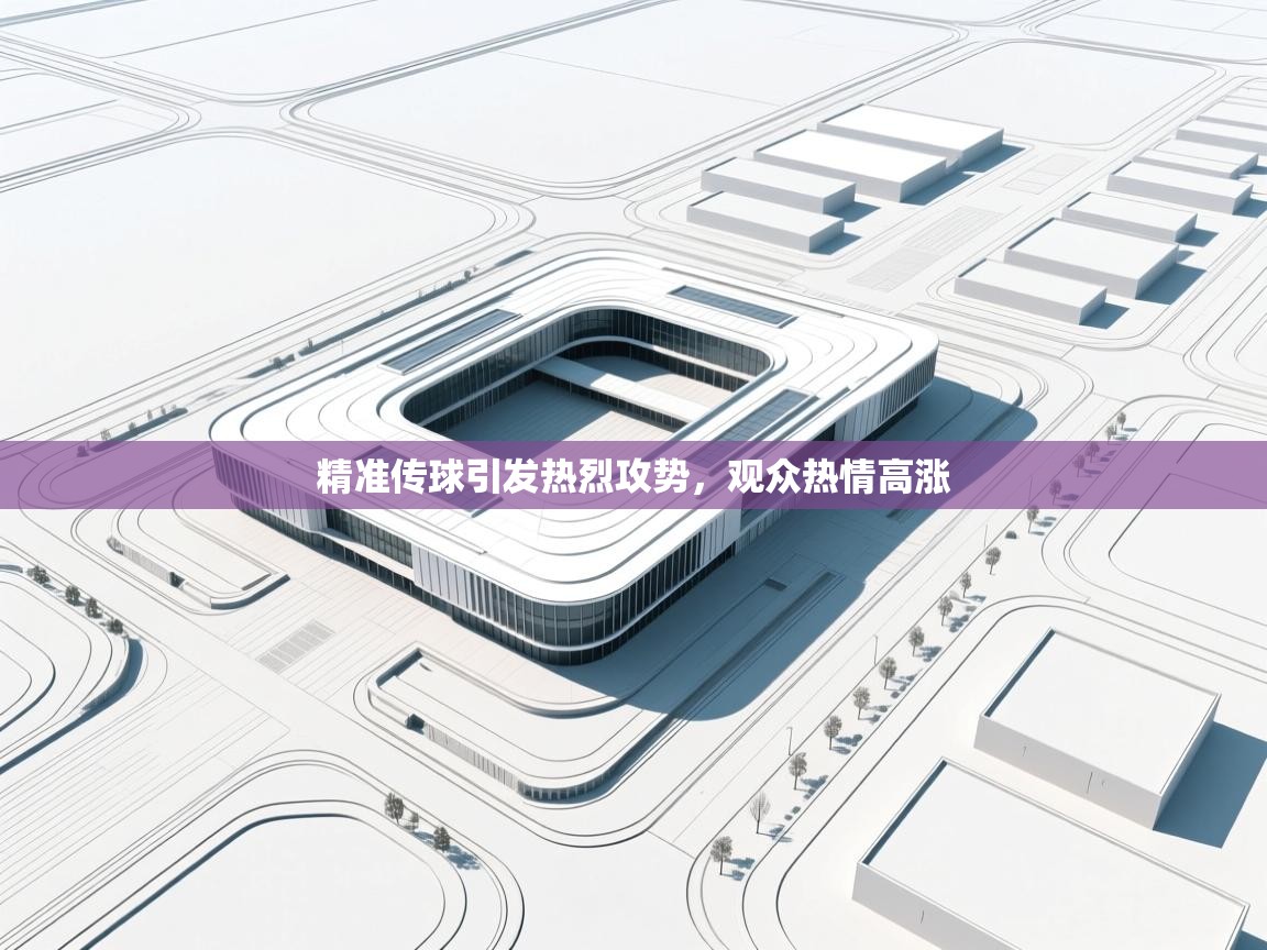 精准传球引发热烈攻势，观众热情高涨  第2张